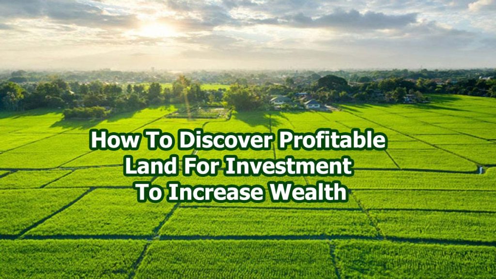 How to Discover Profitable Land For Investment To Increase Wealth